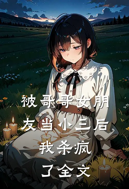 被哥哥女朋友当小三后,我杀疯了全文阅读