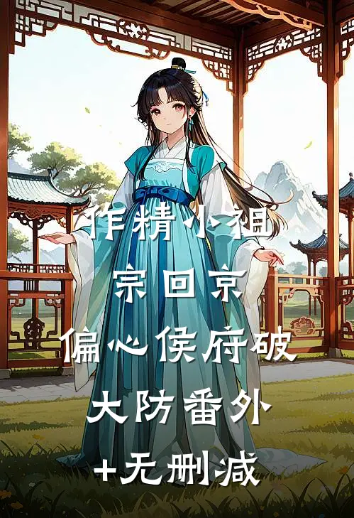 作精小祖宗回京，偏心侯府破大防番外+无删减