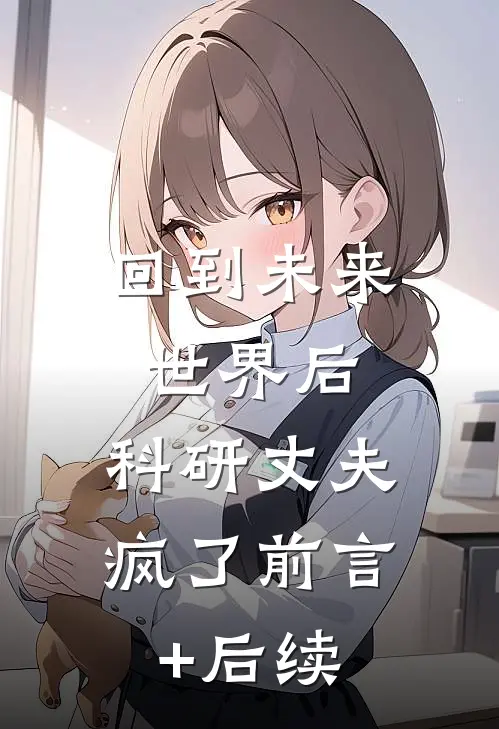 回到未来世界后，科研丈夫疯了前言+后续