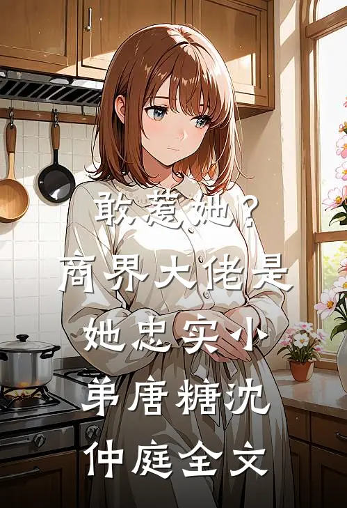 敢惹她？商界大佬是她忠实小弟唐糖沈仲庭全文