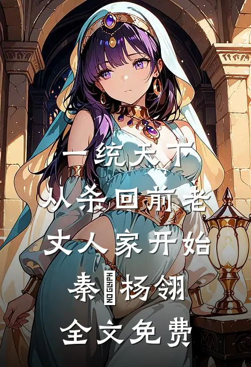 一统天下，从杀回前老丈人家开始秦昇杨翎全文免费