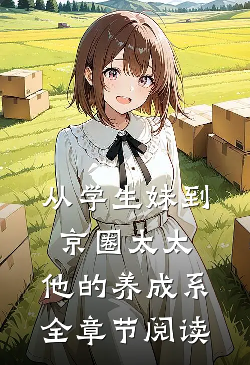 从学生妹到京圈太太：他的养成系全章节阅读