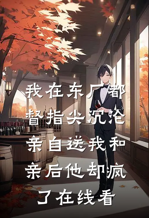 我在东厂都督指尖沉沦，亲自送我和亲后他却疯了在线看