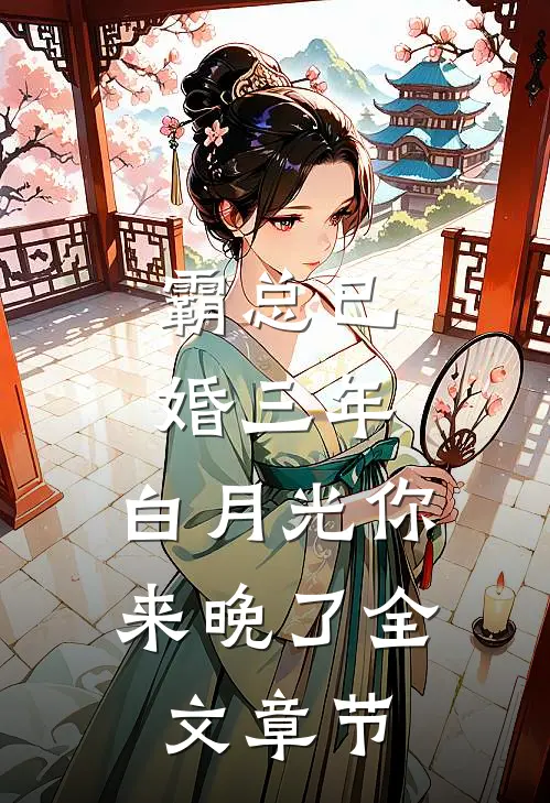 霸总已婚三年，白月光你来晚了全文章节