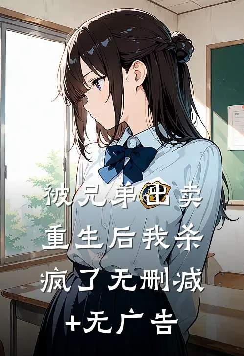被兄弟出卖，重生后我杀疯了无删减+无广告