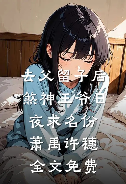 去父留子后，煞神王爷日夜求名份萧禹许穗全文免费