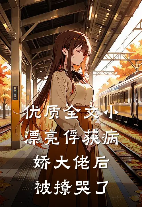 优质全文小漂亮俘获病娇大佬后，被撩哭了