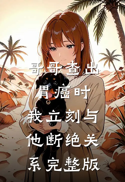 哥哥查出胃癌时，我立刻与他断绝关系完整版