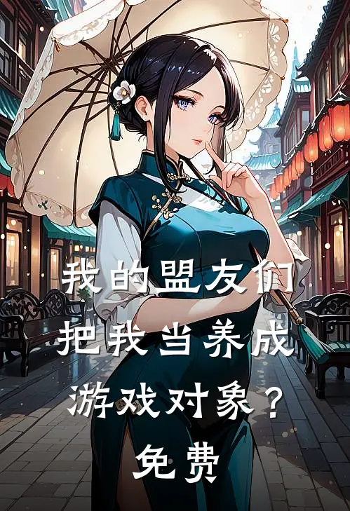 我的盟友们,把我当养成游戏对象?免费阅读