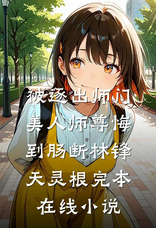 被逐出师门，美人师尊悔到肠断林锋天灵根完本在线小说