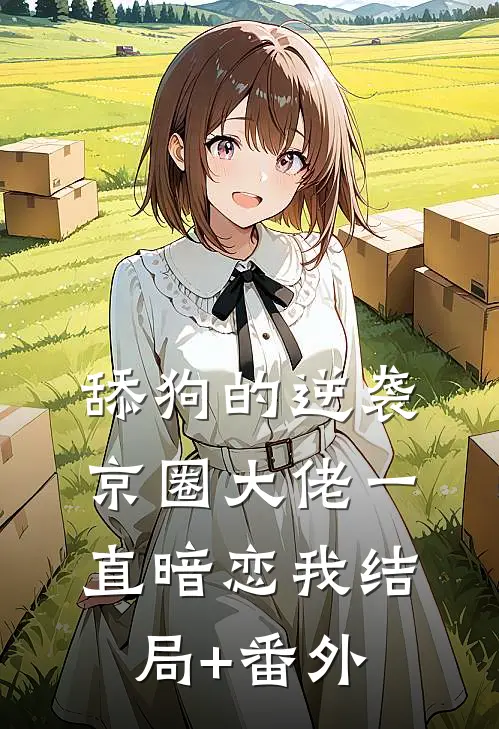 舔狗的逆袭：京圈大佬一直暗恋我结局+番外