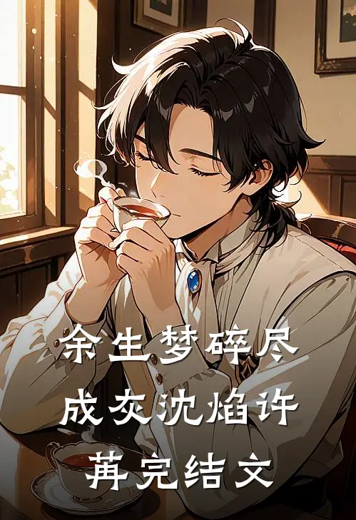 余生梦碎尽成灰沈焰许苒完结文