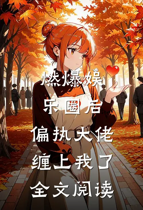 燃爆娱乐圈后，偏执大佬缠上我了全文阅读
