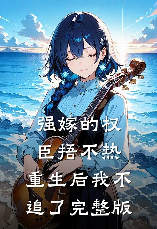 强嫁的权臣捂不热，重生后我不追了完整版