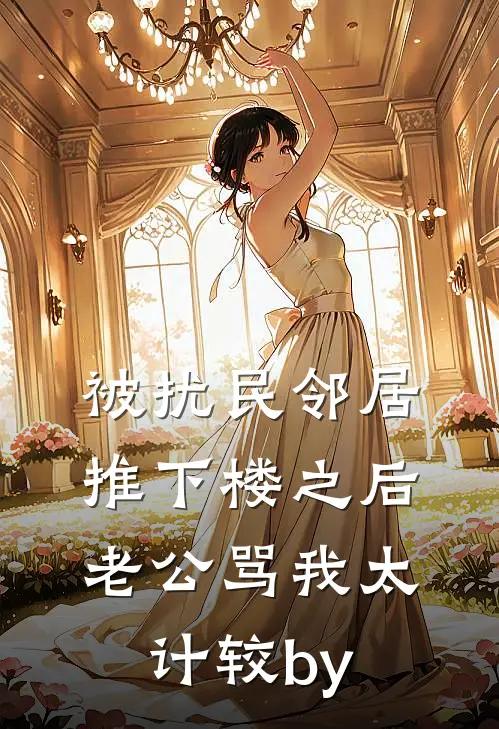 被扰民邻居推下楼之后，老公骂我太计较by