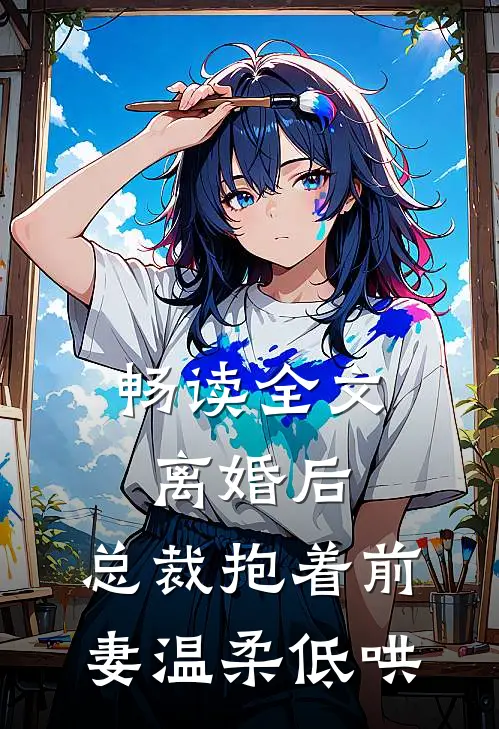 畅读全文离婚后，总裁抱着前妻温柔低哄