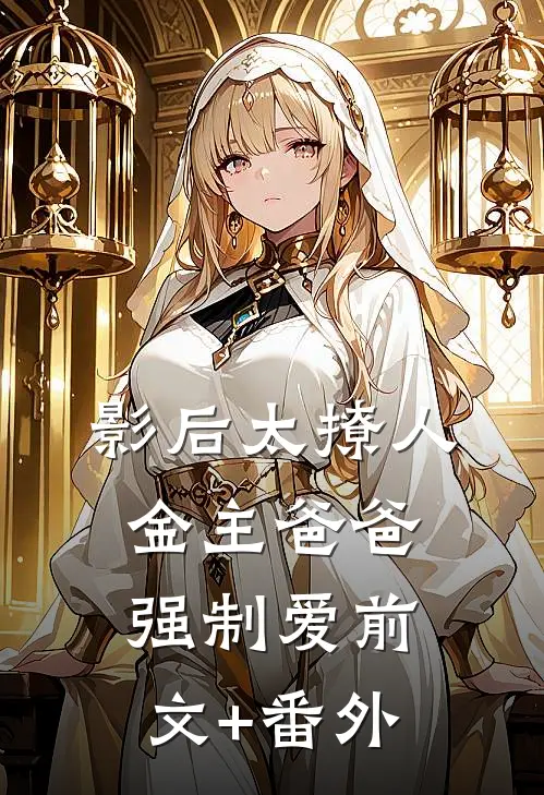 影后太撩人，金主爸爸强制爱前文+番外