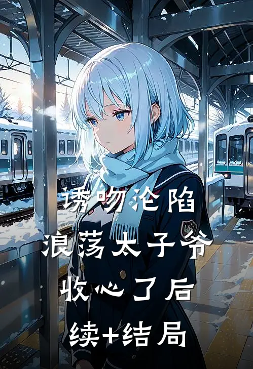 诱吻沦陷，浪荡太子爷收心了后续+结局
