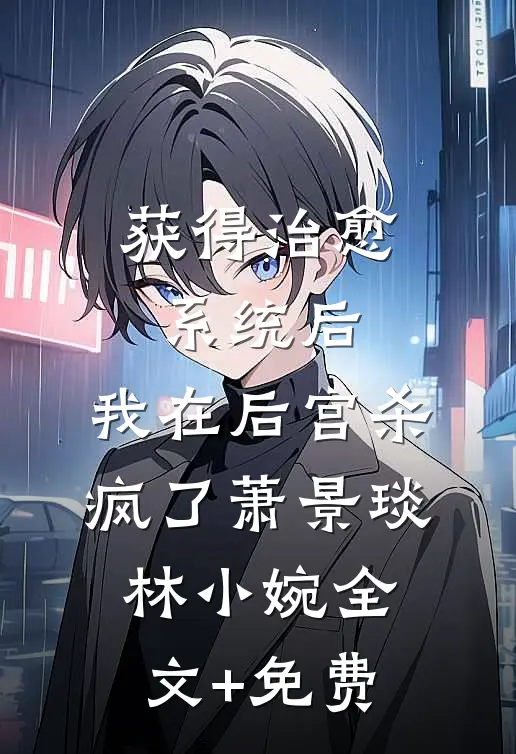 获得治愈系统后，我在后宫杀疯了萧景琰林小婉全文+免费
