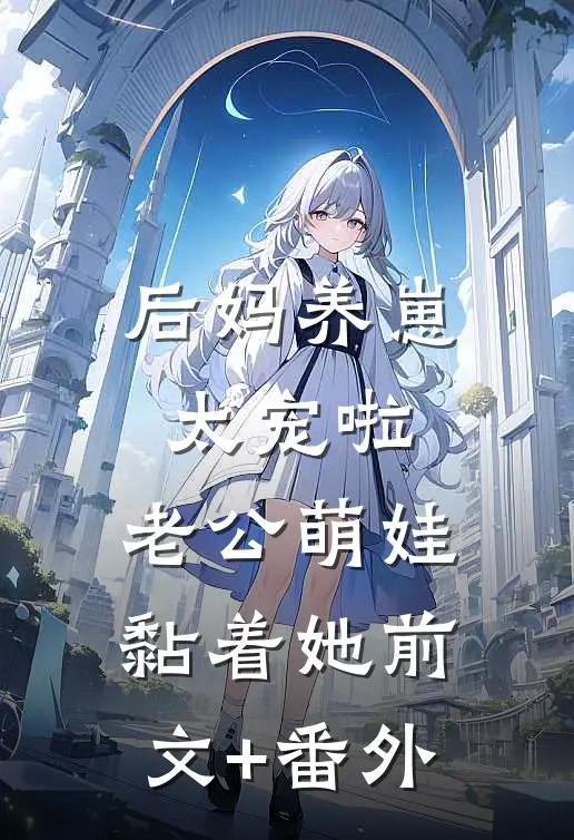 后妈养崽：太宠啦，老公萌娃黏着她前文+番外