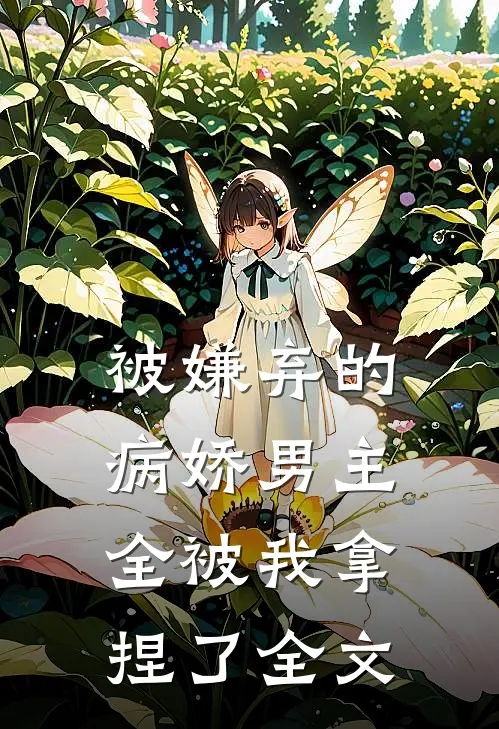 被嫌弃的病娇男主，全被我拿捏了全文