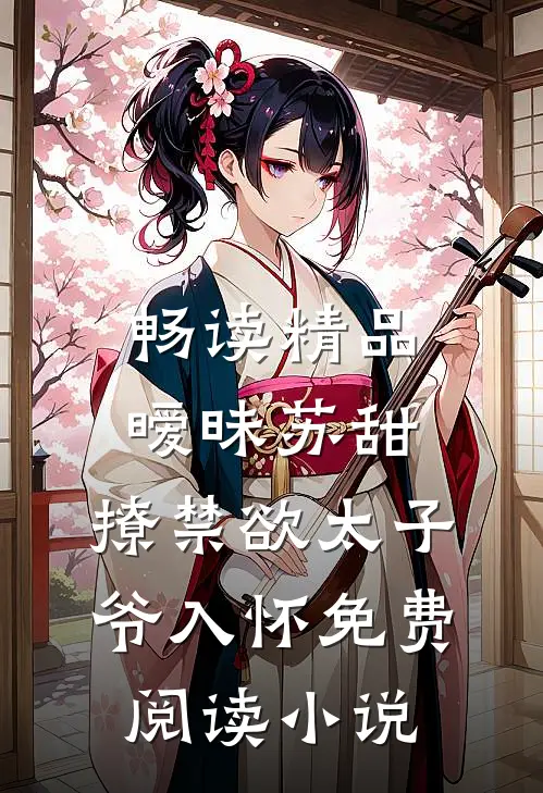 畅读精品暧昧苏甜:撩禁欲太子爷入怀免费阅读小说