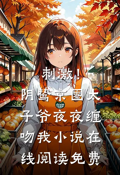 刺激！阴鸷京圈太子爷夜夜缠吻我小说在线阅读免费