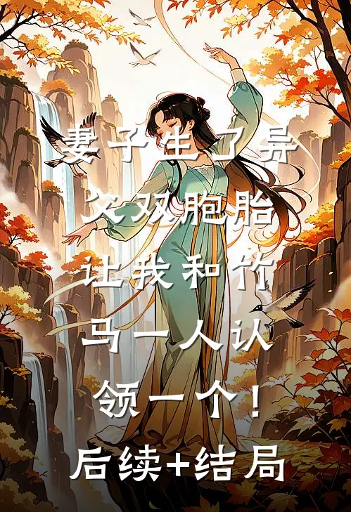 妻子生了异父双胞胎，让我和竹马一人认领一个！后续+结局