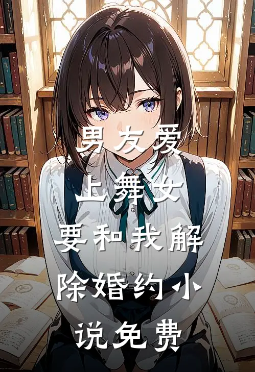 男友爱上舞女，要和我解除婚约小说免费