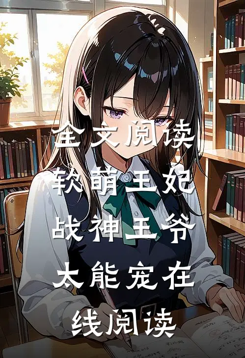 全文阅读软萌王妃:战神王爷太能宠在线阅读