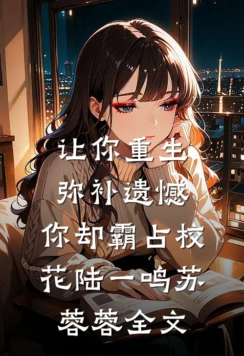 让你重生弥补遗憾，你却霸占校花陆一鸣苏蓉蓉全文