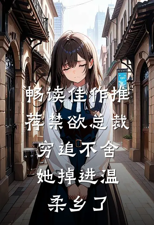 畅读佳作推荐禁欲总裁穷追不舍,她掉进温柔乡了