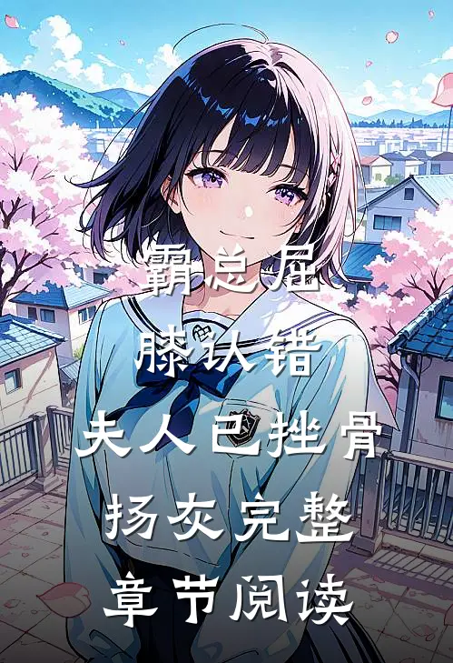 霸总屈膝认错，夫人已挫骨扬灰完整章节阅读