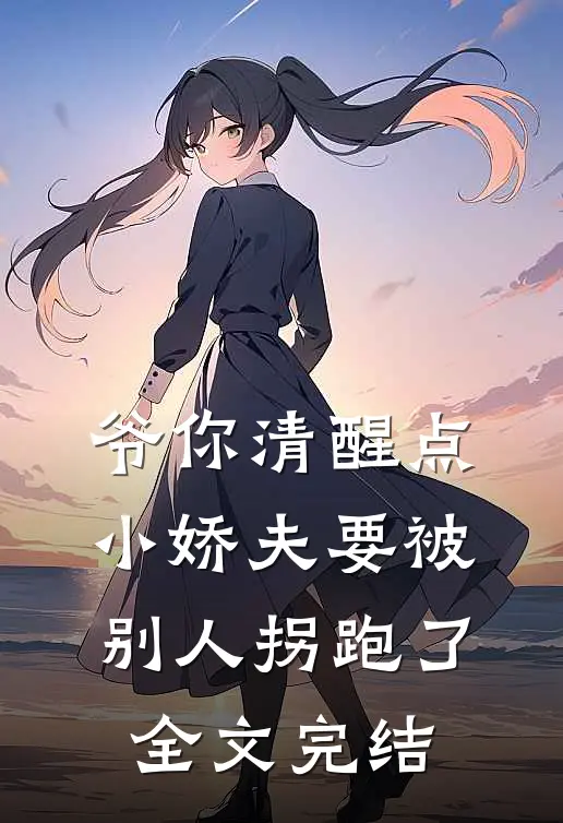 爷你清醒点，小娇夫要被别人拐跑了全文完结