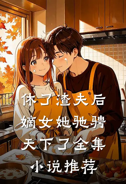 休了渣夫后，嫡女她驰骋天下了全集小说推荐