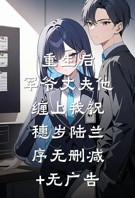 重生后，军爷丈夫他缠上我祝穗岁陆兰序无删减+无广告