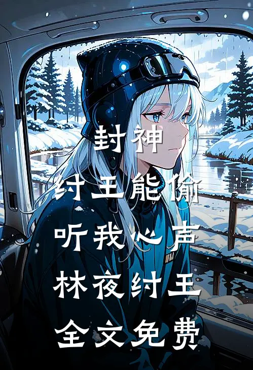 封神：纣王能偷听我心声林夜纣王全文免费