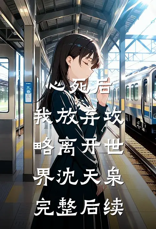 心死后，我放弃攻略离开世界沈天枭完整后续