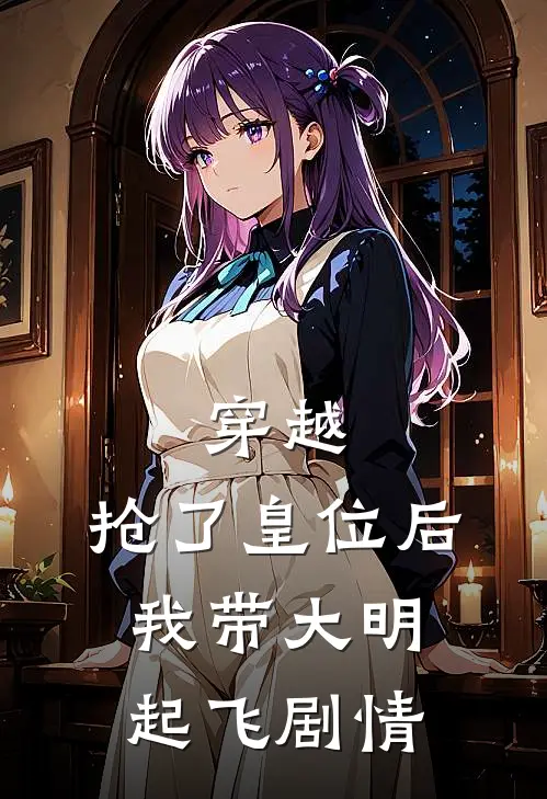 穿越抢了皇位后,我带大明起飞剧情