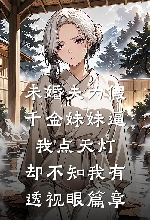 未婚夫为假千金妹妹逼我点天灯，却不知我有透视眼篇章