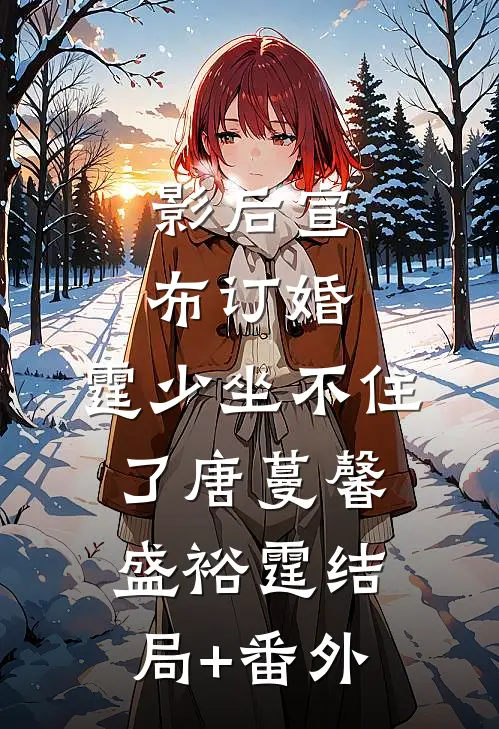 影后宣布订婚，霆少坐不住了唐蔓馨盛裕霆结局+番外