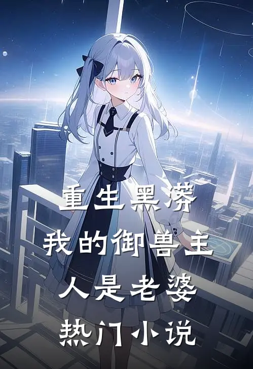 重生黑蟒,我的御兽主人是老婆热门免费阅读