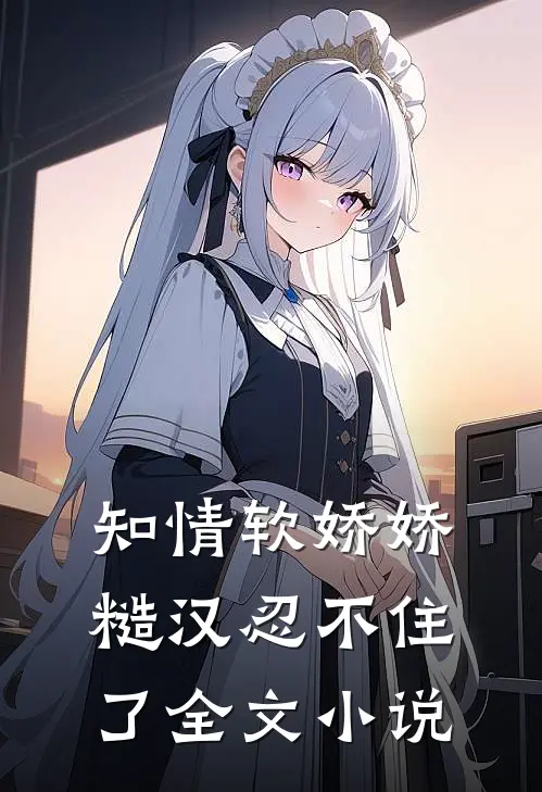 知情软娇娇，糙汉忍不住了全文小说
