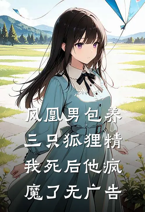 凤凰男包养三只狐狸精，我死后他疯魔了无广告
