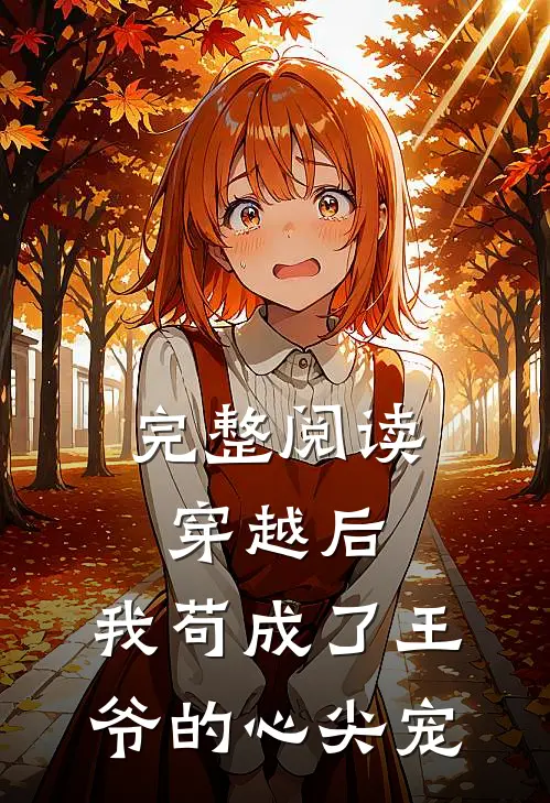 完整阅读穿越后，我苟成了王爷的心尖宠