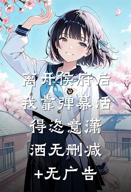 离开侯府后，我靠弹幕活得恣意潇洒无删减+无广告