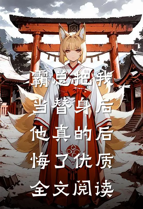 霸总把我当替身后,他真的后悔了优质全文阅读无弹窗