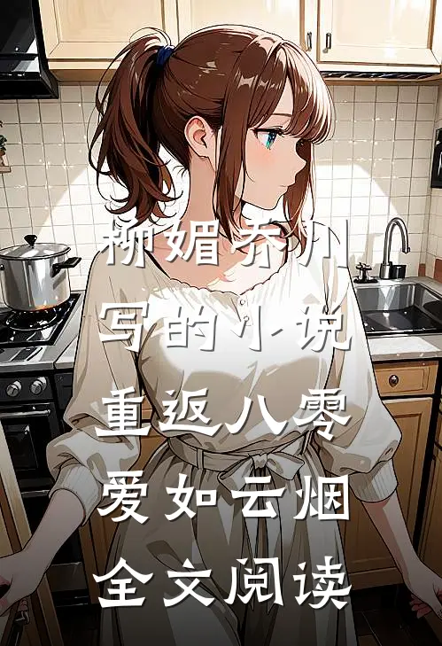柳媚乔川写的小说重返八零，爱如云烟全文阅读