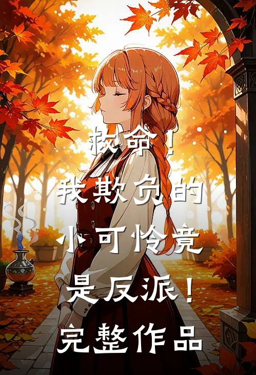 救命！我欺负的小可怜竟是反派！完整作品
