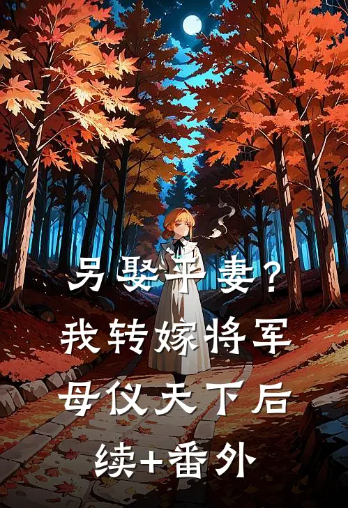 另娶平妻？我转嫁将军母仪天下后续+番外